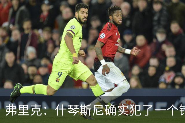 弗里克：什琴斯尼确实犯了一个错误，那个丢球本可以避免
